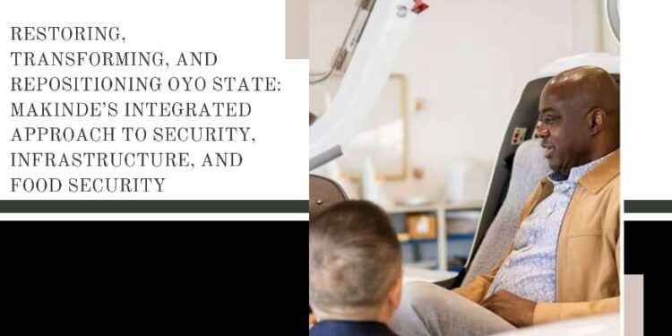 Restoring, Transforming, and Repositioning Oyo State: Makinde’s Integrated Approach to Security, Infrastructure, and Food Security – Kehinde Gbadeyinka, member GSM Advocates