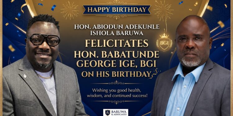 HON. ABIODUN ADEKUNLE ISHOLA BARUWA FELICITATES HON. BABATUNDE GEORGE IGE, BGI ON HIS BIRTHDAY